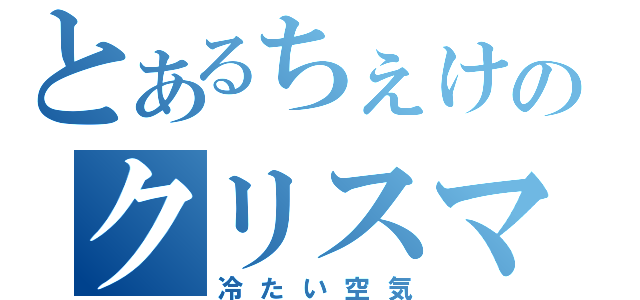 とあるちぇけのクリスマス（冷たい空気）