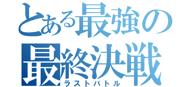 とある最強の最終決戦（ラストバトル）