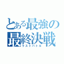 とある最強の最終決戦（ラストバトル）