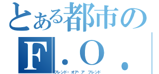 とある都市のＦ．Ｏ．Ａ．Ｆ（フレンド・オア・ア フレンド）