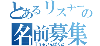 とあるリスナーの名前募集（Ｔｈｅいんぱくと）