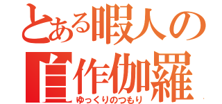 とある暇人の自作伽羅（ゆっくりのつもり）