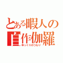 とある暇人の自作伽羅（ゆっくりのつもり）