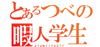 とあるつべの暇人学生（ｓｌｏｗｌｉｆｅ３１１）