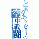 とあるあっきーの空中戦闘（空を舞う可憐な棺桶）