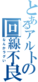 とあるアルトの回線不良（なんかラグい）