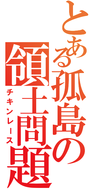 とある孤島の領土問題（チキンレース）