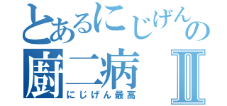 とあるにじげんの廚二病Ⅱ（にじげん最高）