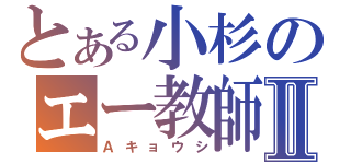 とある小杉のエー教師Ⅱ（Ａキョウシ）