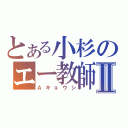 とある小杉のエー教師Ⅱ（Ａキョウシ）