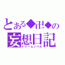 とある◆卍◆の妄想日記（ドリームノベル）