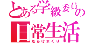 とある学級委員の日常生活（だらけまくり）