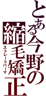 とある今野の縮毛矯正（ストレートパーマ）