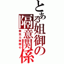 とある姐御の隔意関係（無気力無関心）