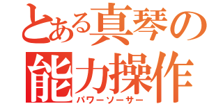 とある真琴の能力操作（パワーソーサー）