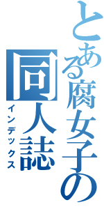 とある腐女子の同人誌（インデックス）