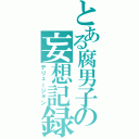 とある腐男子の妄想記録Ⅱ（デリュージョン）