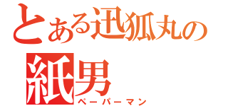 とある迅狐丸の紙男（ペーパーマン）