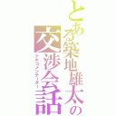 とある築地雄太の交渉会話（アポコメンテーター）