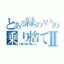 とある緑の星人の乗り捨てⅡ（\\乗り捨て嫌ぁぁ／）