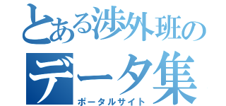 とある渉外班のデータ集（ポータルサイト）