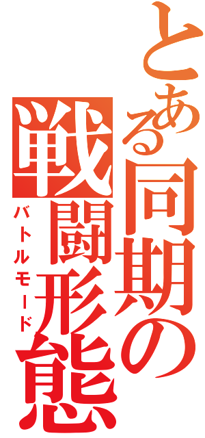 とある同期の戦闘形態（バトルモード）