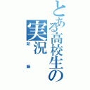 とある高校生の実況（記録）