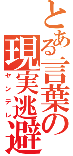 とある言葉の現実逃避（ヤンデレ）