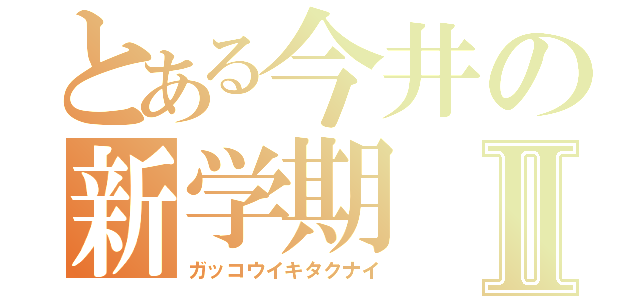 とある今井の新学期Ⅱ（ガッコウイキタクナイ）