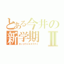 とある今井の新学期Ⅱ（ガッコウイキタクナイ）