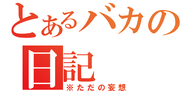 とあるバカの日記（※ただの妄想）