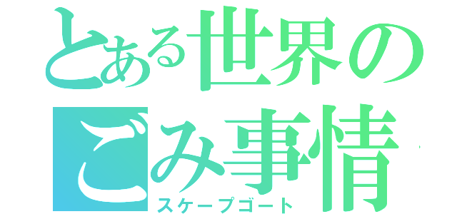 とある世界のごみ事情（スケープゴート）