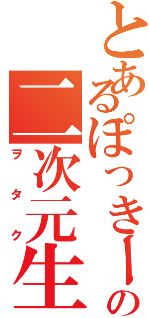 とあるぽっきーのの二次元生活（ヲ  タ  ク）