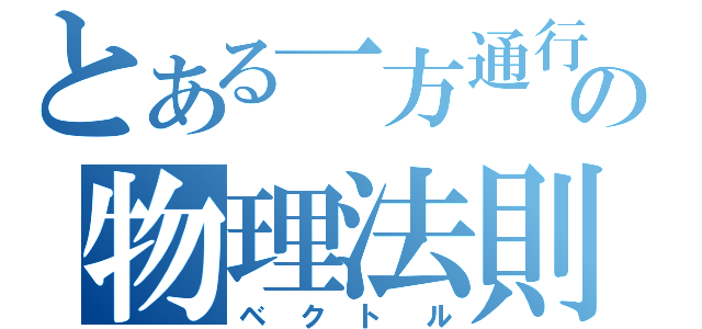 とある一方通行の物理法則（ベクトル）