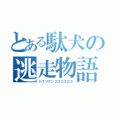 とある駄犬の逃走物語（トウソウンゴゴゴゴゴゴ）