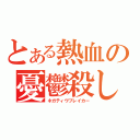 とある熱血の憂鬱殺し（ネガティヴブレイカー）