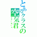 とあるクラスの空気君（エアーボーイ）