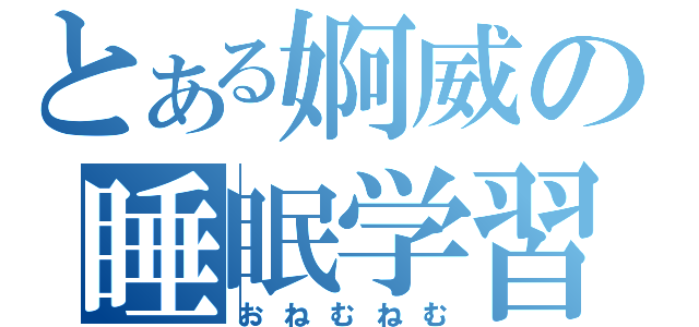 とある婀威の睡眠学習（おねむねむ）