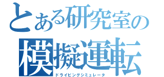 とある研究室の模擬運転装置（ドライビングシミュレータ）