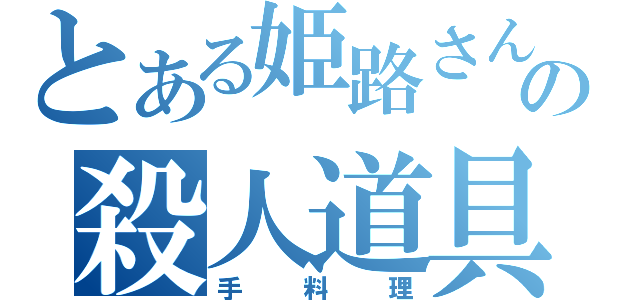 とある姫路さんの殺人道具（手料理）