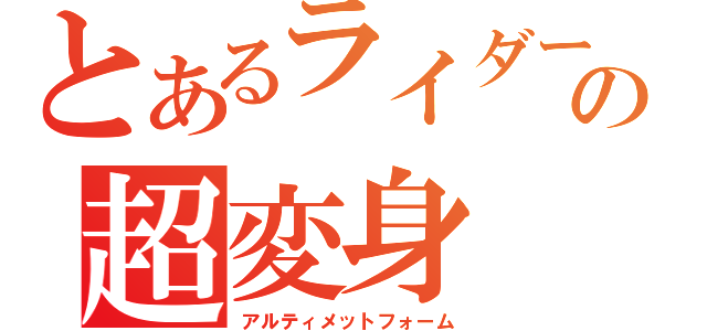 とあるライダーの超変身（アルティメットフォーム）