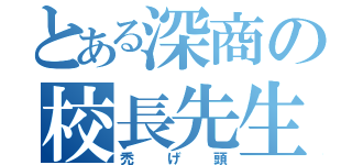 とある深商の校長先生（禿げ頭）