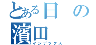 とある日の濱田（インデックス）