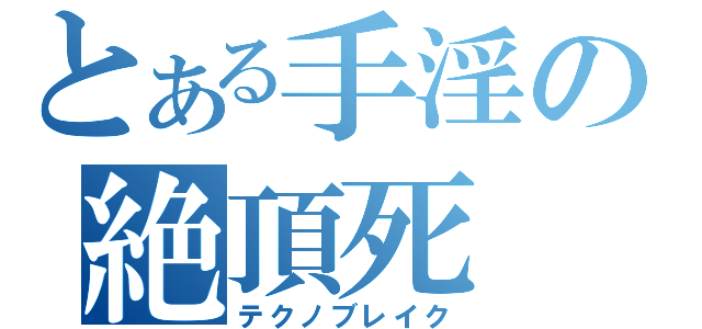 とある手淫の絶頂死（テクノブレイク）