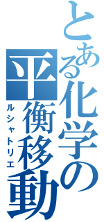 とある化学の平衡移動（ルシャトリエ）