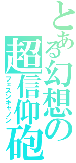 とある幻想の超信仰砲（フェスンキャノン）