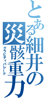 とある細井の災骸重力（グラビティパレード）