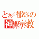 とある郁弥の神聖宗教（フミックス）