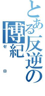 とある反逆の博紀（ゼロ）