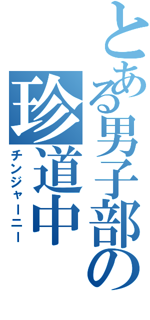 とある男子部の珍道中（チンジャーニー）